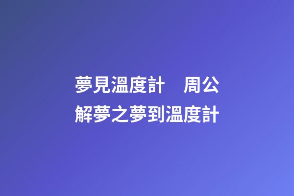 夢見溫度計　周公解夢之夢到溫度計